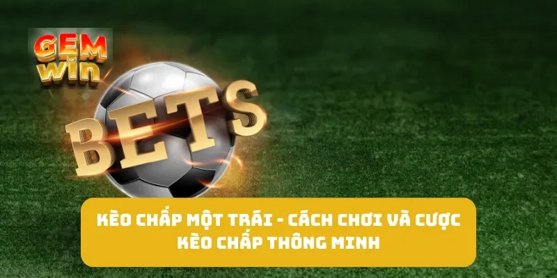 Kèo Chấp Một Trái - Cách Chơi và Cược Kèo Chấp Thông Minh 5 Kèo Chấp Một Trái - Cách Chơi và Cược Kèo Chấp Thông Minh